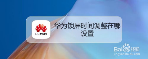 华为手机锁屏时间慢华为平板锁屏时间怎么设置-第2张图片-亚星国际官网